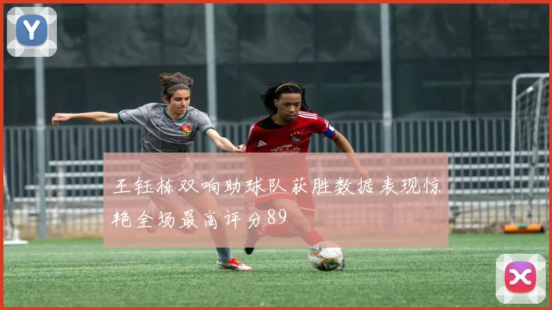 王钰栋双响助球队获胜数据表现惊艳全场最高评分89