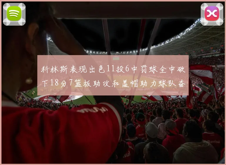 科林斯表现出色11投6中罚球全中砍下18分7篮板助攻和盖帽助力球队奋战