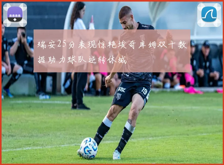 瑞安25分表现惊艳埃奇库姆双十数据助力球队逆转休城