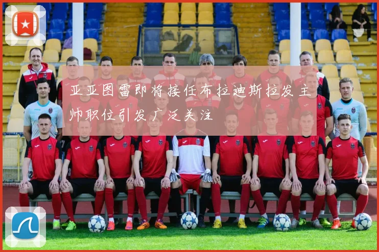 亚亚图雷即将接任布拉迪斯拉发主帅职位引发广泛关注