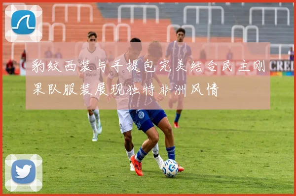 豹纹西装与手提包完美结合民主刚果队服装展现独特非洲风情