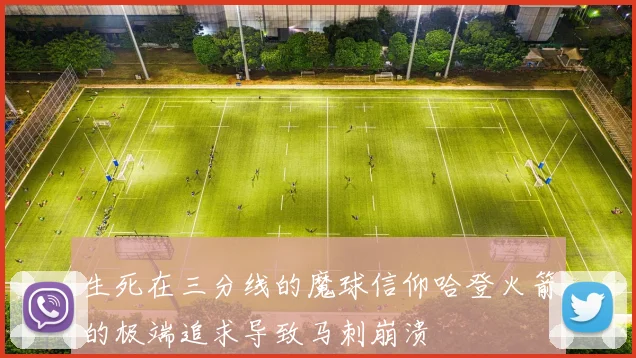 生死在三分线的魔球信仰哈登火箭的极端追求导致马刺崩溃