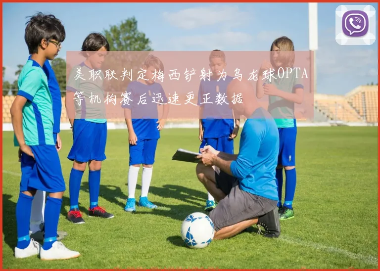 美职联判定梅西铲射为乌龙球OPTA等机构赛后迅速更正数据