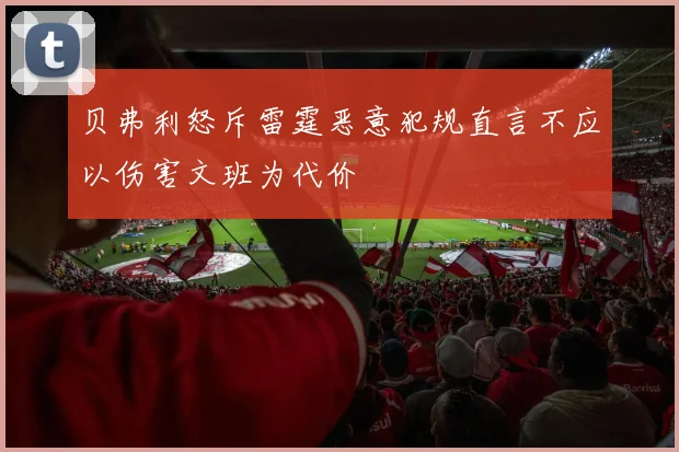 贝弗利怒斥雷霆恶意犯规直言不应以伤害文班为代价
